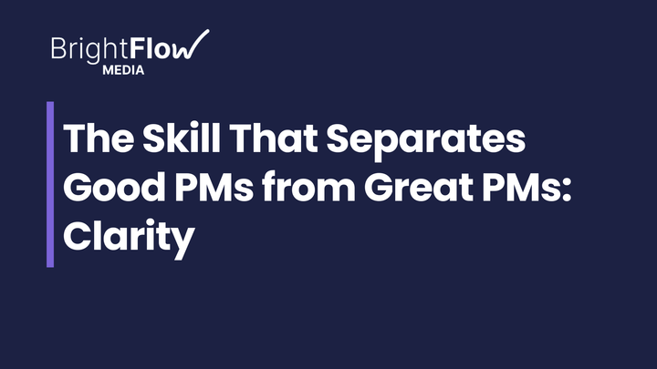 The Skill That Separates Good PMs from Great PMs: Clarity
